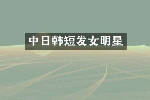 中日韩短发女明星