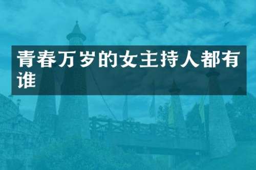 青春万岁的女主持人都有谁