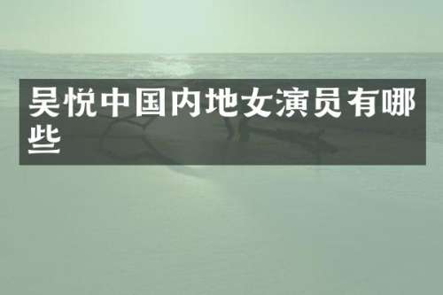 吴悦中国内地女演员有哪些