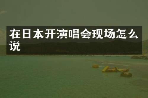 在日本开演唱会现场怎么说