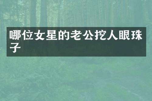 哪位女星的老公挖人眼珠子