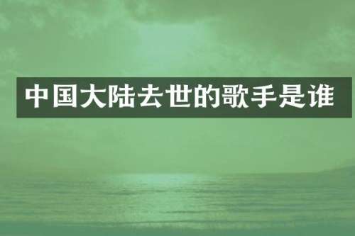 中国大陆去世的歌手是谁