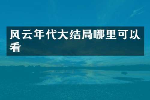 风云年代大结局哪里可以看