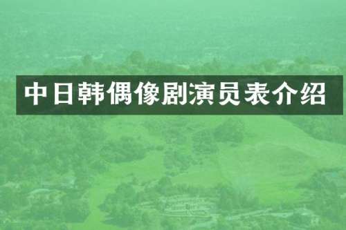 中日韩偶像剧演员表介绍