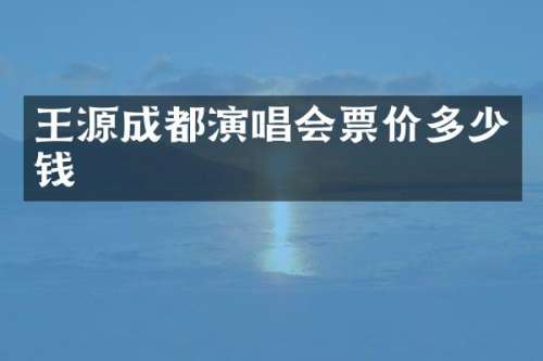 王源成都演唱会票价多少钱