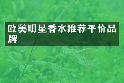 欧美明星香水推荐平价品牌