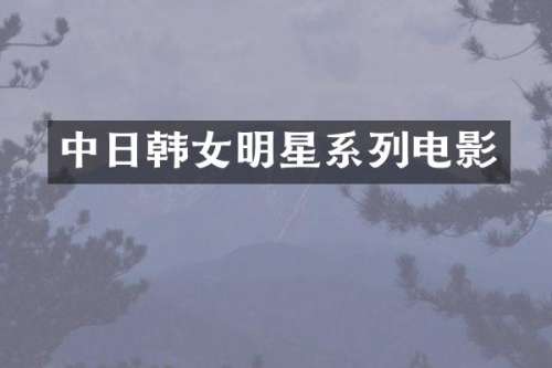 中日韩女明星系列电影