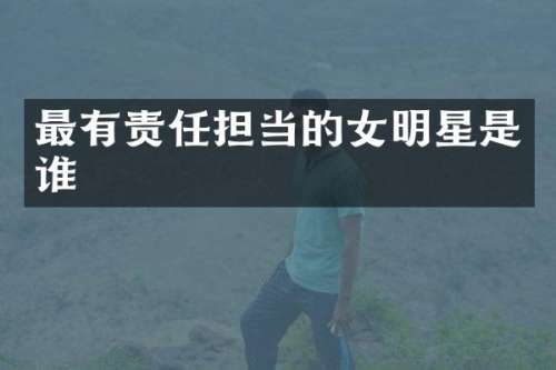 最有责任担当的女明星是谁