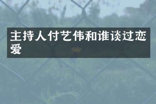 主持人付艺伟和谁谈过恋爱