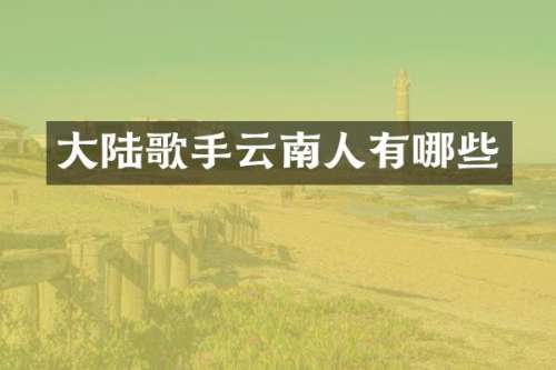 大陆歌手云南人有哪些