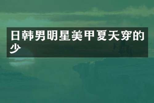 日韩男明星美甲夏天穿的少