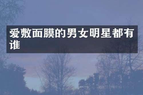 爱敷面膜的男女明星都有谁