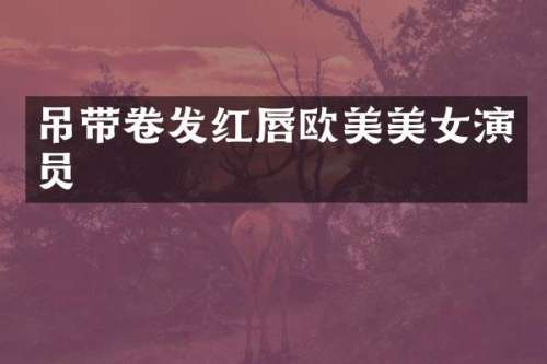 吊带卷发红唇欧美演员