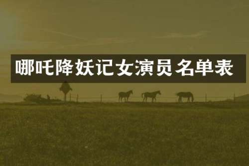 哪吒降妖记女演员名单表