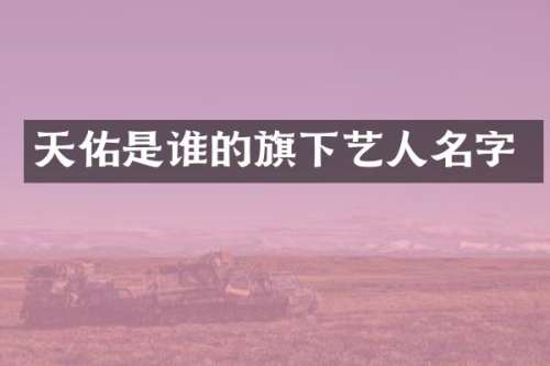 天佑是谁的旗下艺人名字