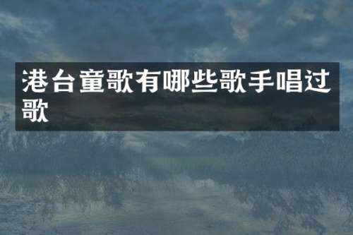 港台童歌有哪些歌手唱过歌