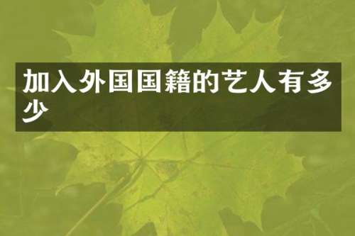 加入外国国籍的艺人有多少