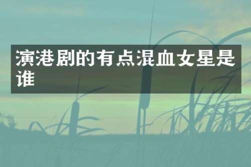 演港剧的有点混血女星是谁
