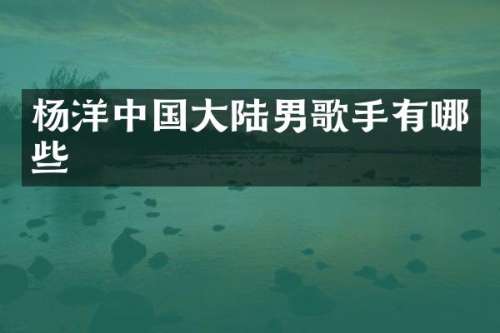 杨洋中国大陆男歌手有哪些