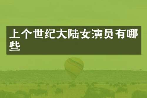 上个世纪大陆女演员有哪些