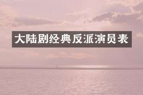 大陆剧经典反派演员表