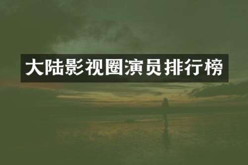 大陆影视圈演员排行榜