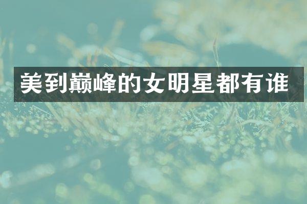 美到巅峰的女明星都有谁