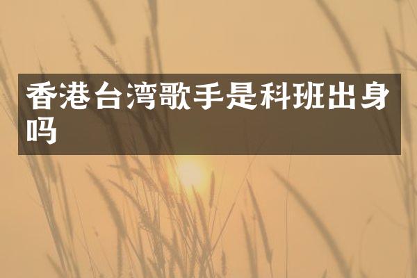 香港台湾歌手是科班出身吗