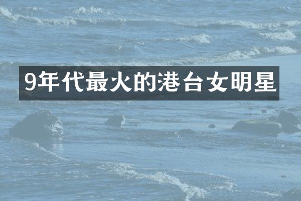 9年代最火的港台女明星