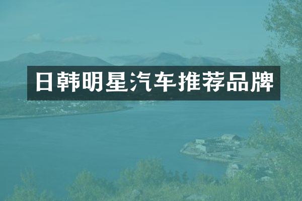 日韩明星汽车推荐品牌