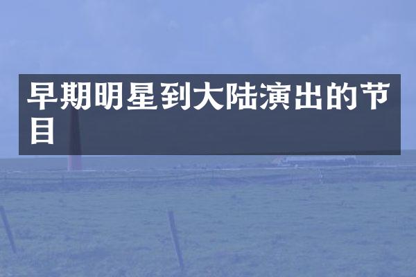 早期明星到大陆演出的节目