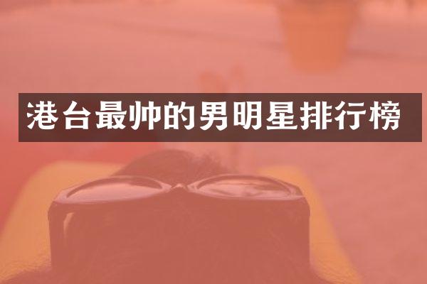 港台最帅的男明星排行榜