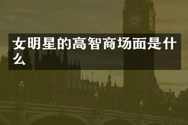女明星的高智商场面是什么