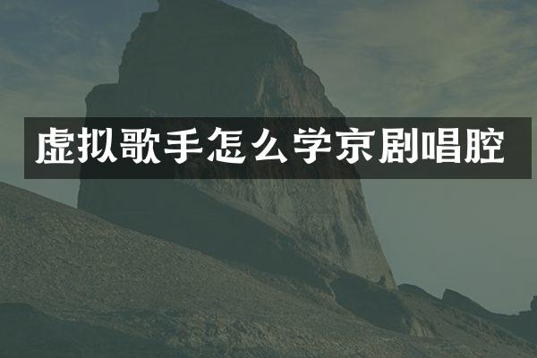 虚拟歌手怎么学京剧唱腔
