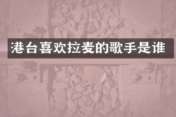 港台喜欢拉麦的歌手是谁