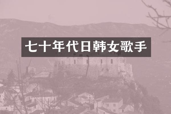 七十年代日韩女歌手
