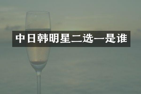 中日韩明星二选一是谁