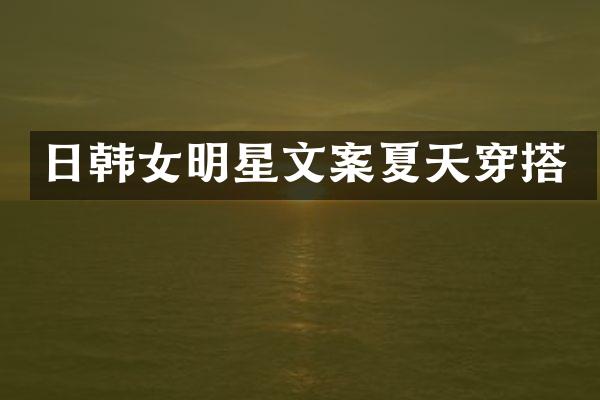 日韩女明星文案夏天穿搭