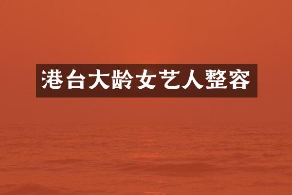 港台大龄女艺人整容