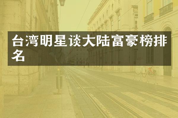 台湾明星谈大陆富豪榜排名