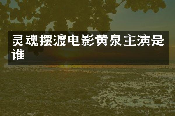 灵魂摆渡电影黄泉主演是谁