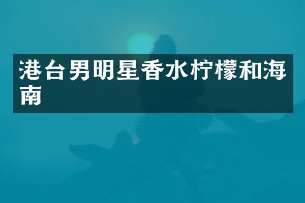 港台男明星香水柠檬和海南