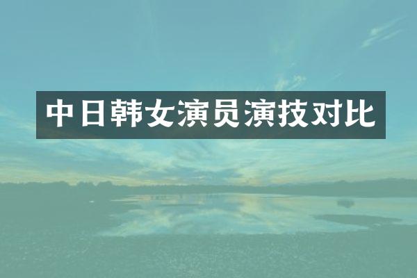 中日韩女演员演技对比