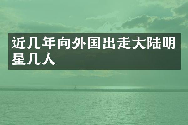 近几年向外国出走大陆明星几人