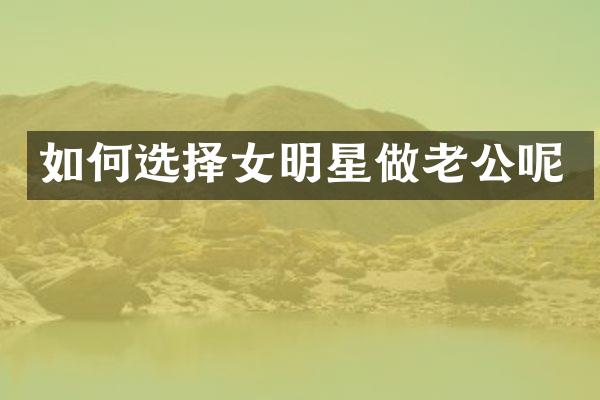 如何选择女明星做老公呢