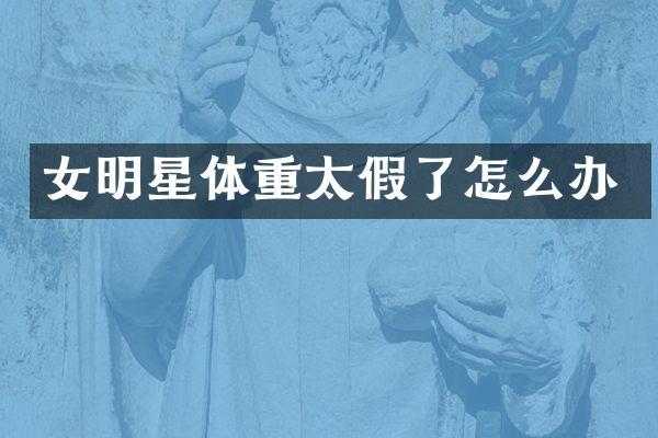 女明星体重太假了怎么办