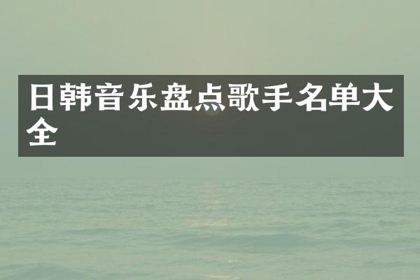日韩音乐盘点歌手名单大全