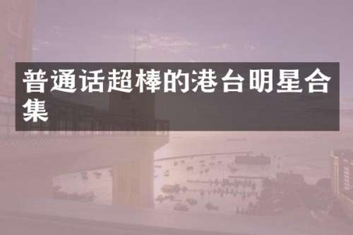 普通话超棒的港台明星
