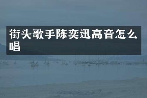 街头歌手陈奕迅高音怎么唱