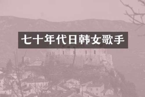 七十年代日韩女歌手